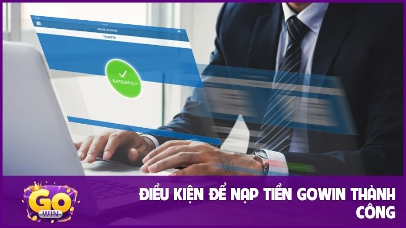 Đáp ứng đủ điều kiện nạp tiền GOWIN để giao dịch thành công 100%!
